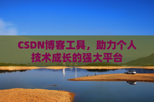 CSDN博客工具，助力个人技术成长的强大平台